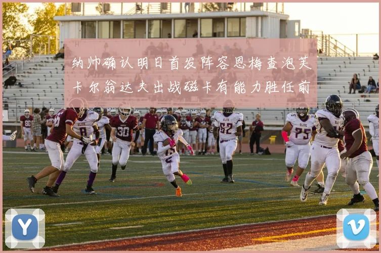 纳帅确认明日首发阵容恩梅查泡芙卡尔翁达夫出战磁卡有能力胜任前腰位置