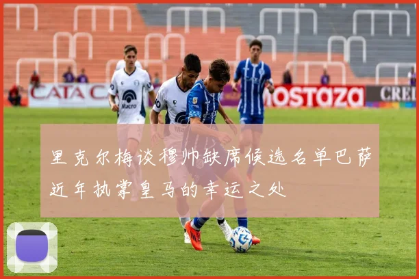 里克尔梅谈穆帅缺席候选名单巴萨近年执掌皇马的幸运之处