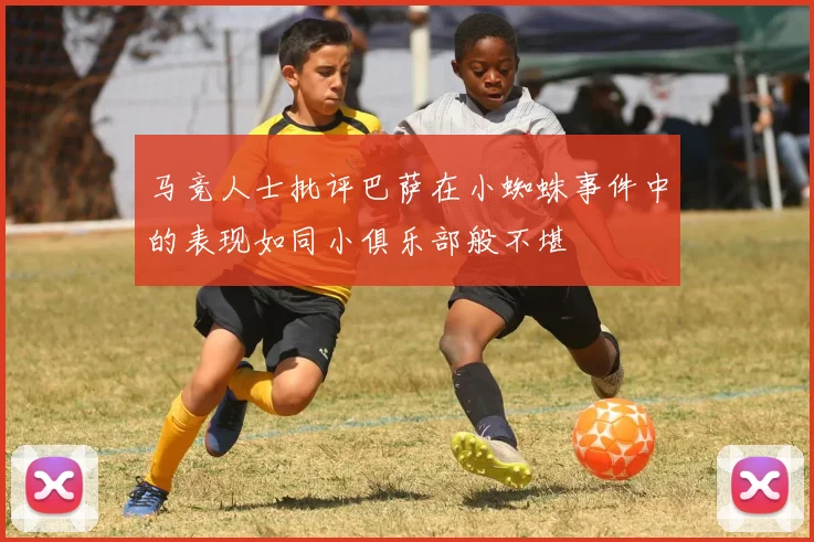 马竞人士批评巴萨在小蜘蛛事件中的表现如同小俱乐部般不堪