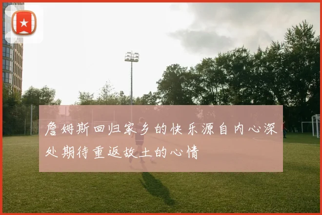 詹姆斯回归家乡的快乐源自内心深处期待重返故土的心情