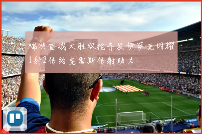 瑞典首战大胜双枪齐发伊萨克闪耀1射2传约克雷斯传射助力